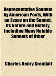 Representative Sonnets by American Poets, With an Essay on the Sonnet, Its Nature and History, Including Many Notable Sonnets of Other,1152182560,9781152182561