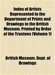 Index of Artists Represented in the Department of Prints and Drawings in the British Museum. Printed by Order of the Trustees (Volume 1),1154744361,9781154744361