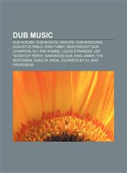 Dub music Dub albums, Dub musical groups, Dub musicians, Augustus Pablo, King Tubby, Heavyweight Dub Champion, Sly and Robbie, Liquid Stranger,1157818617,9781157818618