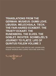 Translations from the German Volume 3;  Musæus Dumb love. Libussa. Melechsala. Tieck The fair-haired Eckbert. The trusty Eckart. The Runenberg. The elves. The goblet. Richter Schmelzel's journey to Flætz. Life of Quintus Fixlein,1150195541,9781150195549