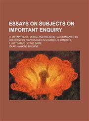 Essays on subjects on important enquiry; in metaphysics, moral and religion  accompanied by references to passages in numerous authors, illustrative of the same,1150056614,9781150056611