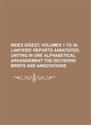 Index digest, volumes 1 to 50, Lawyers' reports annotated, uniting in one alphabetical arrangement the decisions briefs and annotations,1130962717,9781130962710