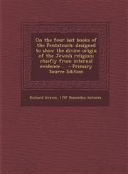 On the Four Last Books of the Pentateuch Designed to Show the Divine Origin of the Jewish Religion; Chiefly from Internal Evidence .. - Primary Sourc,1287890083,9781287890089