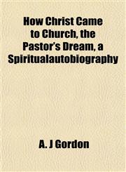 How Christ Came to Church, the Pastor's Dream, a Spiritualautobiography,1152964704,9781152964709