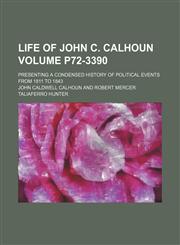 Life of John C. Calhoun; Presenting a condensed history of political events from 1811 to 1843 Volume p72-3390,1154255832,9781154255836