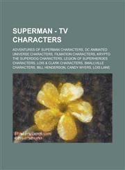 Superman - TV Characters Adventures of Superman Characters,DC Animated Universe Characters,Filmation Characters,Krypto the Superdog Characters,Legion of Superheroes Characters,Lois & Clark Characters,Smallville Characters,Bill Henderson, Candy Myers, Loi,1234661632,9781234661632