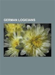 German Logicians Immanuel Kant, Gottfried Leibniz, Georg Cantor, Gottlob Frege, Gerhard Gentzen, Christoph Gottfried Bardili, Hermann L,1230481206,9781230481203