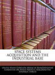 SPACE SYSTEMS ACQUISITION AND THE INDUSTRIAL BASE,1240557205,9781240557202