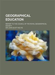 Geographical Education; Report to the Council of the Royal Geographical Society,1130909913,9781130909913