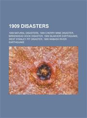 1909 Disasters 1909 Natural Disasters, 1909 Cherry Mine Disaster, Birkenhead Dock Disaster, 1909 Silakhor Earthquake,1158674198,9781158674190