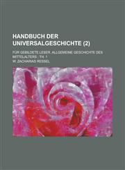 Handbuch Der Universalgeschichte; Fur Gebildete Leser. Allgemeine Geschichte Des Mittelalters; Th. 1 Volume 2,1234620987,9781234620981