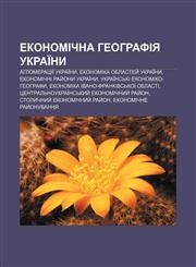 Ekonomichna heohrafiya Ukraïny Ahlomeratsiï Ukraïny, Ekonomika oblastey̆ Ukraïny, Ekonomichni ray̆ony Ukraïny,1233801074,9781233801077