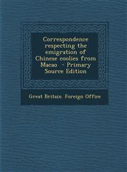 Correspondence Respecting the Emigration of Chinese Coolies from Macao - Primary Source Edition,1295699540,9781295699544