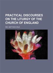 PRACTICAL DISCOURSES ON THE LITURGY OF THE CHURCH OF ENGLAND,1150927666,9781150927669