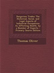 Dangerous Trades The Historical, Social, and Legal Aspects of Industrial Occupations as Affecting Health, by a Number of Experts - Prim,1295339668,9781295339662