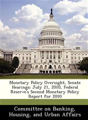 Monetary Policy Oversight, Senate Hearings July 21, 2010, Federal Reserve's Second Monetary Policy Report for 2010,1288465580,9781288465583
