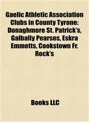 Gaelic Athletic Association Clubs in County Tyrone Donaghmore St. Patrick's, Galbally Pearses, Eskra Emmetts, Cookstown Fr. Rock's,1156837227,9781156837221