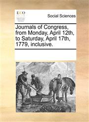 Journals of Congress, from Monday, April 12th, to Saturday, April 17th, 1779, inclusive.,1170872174,9781170872178