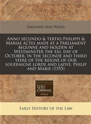 Anno secundo & tertio Philippi & Mariae actes made at a Parliament begunne and holden at Westminster the xxi. day of October, in the seconde and third yeere of the reigne of our soueraigne lorde and ladye, Philip and Marie (1555),1171276095,9781171276098