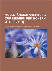 Vollstandige Anleitung Zur Niedern Und Hohern Algebra (1 ),1235181642,9781235181641