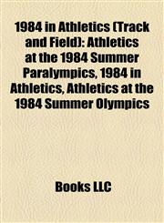 1984 in Athletics (Track and Field) Athletics at the 1984 Summer Paralympics, 1984 in Athletics, Athletics at the 1984 Summer Olympics,1156158583,9781156158586