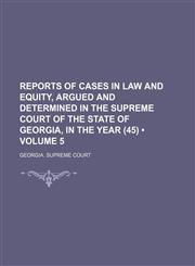 Reports of Cases in Law and Equity, Argued and Determined in the Supreme Court of the State of Georgia, in the Year (45) (Volume 5),1235751430,9781235751431