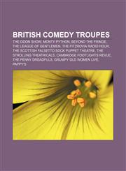 British comedy troupes The Goon Show, Monty Python, Beyond the Fringe, The League of Gentlemen, The Fitzrovia Radio Hour,115673312X,9781156733127