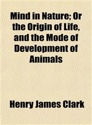 Mind in Nature; Or the Origin of Life, and the Mode of Development of Animals,1153033216,9781153033213
