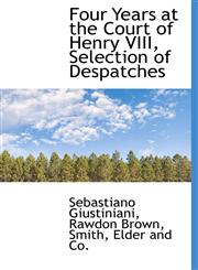 Four Years at the Court of Henry VIII, Selection of Despatches,1140233750,9781140233756
