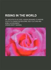 Rising in the world; or, Architects of fate a book designed to inspire youth to character building, self-culture and noble achievement,115070120X,9781150701207