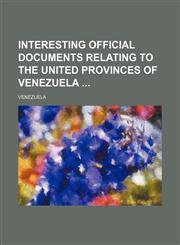 Interesting Official Documents Relating to the United Provinces of Venezuela,1150450711,9781150450716