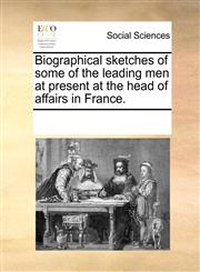 Biographical sketches of some of the leading men at present at the head of affairs in France.,1170816940,9781170816943