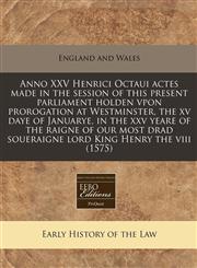 Anno XXV Henrici Octaui actes made in the session of this present parliament holden vpon prorogation at Westminster, the xv daye of Januarye, in the xxv yeare of the raigne of our most drad soueraigne lord King Henry the viii (1575),1171278861,9781171278863