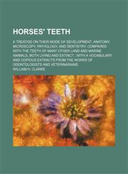 Horses' teeth; a treatise on their mode of development, anatomy, microscopy, pathology, and dentistry compared with the teeth of many other land and marine animals, both living and extinct  with a vocabulary and copious extracts from the works of odontolo,1459082400,9781459082403