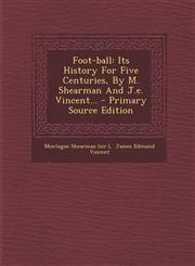 Foot-Ball Its History for Five Centuries, by M. Shearman and J.E. Vincent... - Primary Source Edition,1294696335,9781294696339