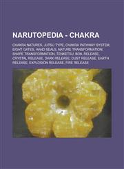 Narutopedia - Chakra Chakra Natures, Jutsu Type, Chakra Pathway System, Eight Gates, Hand Seals, Nature Transformation, Shape Transformation, Tenketsu, Boil Release, Crystal Release, Dark Release, Dust Release, Earth Release,1234800705,9781234800703