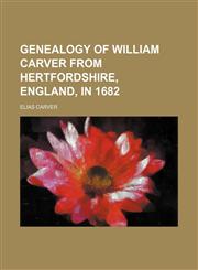 Genealogy of William Carver from Hertfordshire, England, in 1682,1152829734,9781152829732