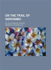 On the Trail of Geronimo; Or, in the Apache Country,1150277696,9781150277696