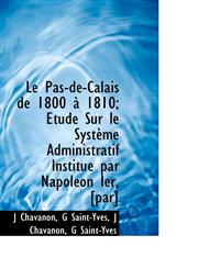 Le Pas-de-Calais de 1800 à 1810; Etude Sur le Système Administratif Institué par Napoléon Ier, [par],1115927221,9781115927222
