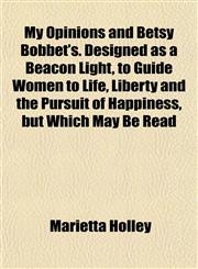 My Opinions and Betsy Bobbet's. Designed as a Beacon Light, to Guide Women to Life, Liberty and the Pursuit of Happiness, but Which May Be Read,1151748285,9781151748287