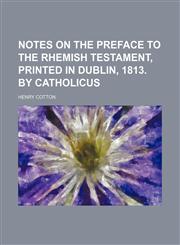 Notes on the Preface to the Rhemish Testament, Printed in Dublin, 1813. by Catholicus,1154160645,9781154160642