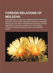 Foreign relations of Moldova Ambassadors of Moldova, Ambassadors to Moldova, Bilateral relations of Moldova, Diplomatic missions in Moldova,1157598234,9781157598237