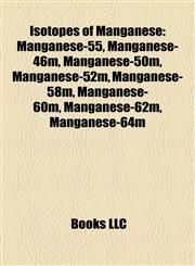 Isotopes of Manganese Manganese-55, Manganese-46m, Manganese-50m, Manganese-52m, Manganese-58m, Manganese-60m, Manganese-62m, Manganese-64m,1157195393,9781157195399