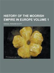 History of the Moorish Empire in Europe Volume 1,1230229612,9781230229614