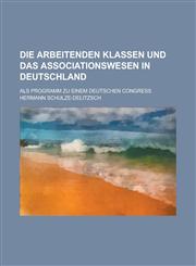 Die Arbeitenden Klassen Und Das Associationswesen in Deutschland; ALS Programm Zu Einem Deutschen Congress,1154744353,9781154744354