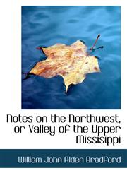 Notes on the Northwest, or Valley of the Upper Missisippi,1117679128,9781117679129