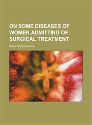 On some diseases of women admitting of surgical treatment,1150468076,9781150468070