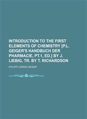 Introduction to the first elements of chemistry [P.L. Geiger's Handbuch der Pharmacie, pt.1, ed.] by J. Liebig, tr. by T. Richardson,1151625566,9781151625564