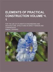 Elements of practical construction Volume ч. 1; for the use of students in engineering and architecture. Structures in direct tension and compression,1236436539,9781236436535