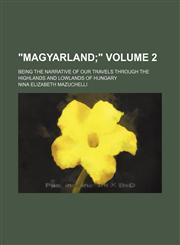 "Magyarland; ". being the narrative of our travels through the highlands and lowlands of Hungary Volume 2,1150530685,9781150530685